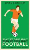 Simon Critchley | What We Think About Football | 9781781259221 | Daunt Books