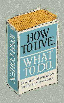 Josh Cohen | How To Live. What To Do. : In Search of Ourselves in Life and Literature | 9781785039799 | Daunt Books