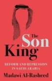 Madawi Al-Rasheed | The Son King: Reform and Repression in Saudi Arabia | 9781787383791 | Daunt Books