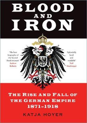 Blood and Iron: The Rise and Fall of the German Empire