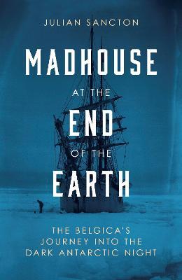 Madhouse At The End of the Earth: The Belgica’s Journey Into The Dark Antarctic Night