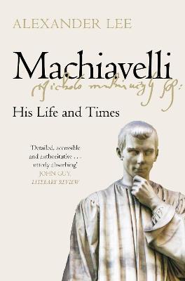 Alexander Lee | Machiavelli: His Life and Times | 9781447275008 | Daunt Books
