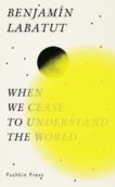 Benjamin Labatut | When We Cease to Understand the World | 9781782276128 | Daunt Books