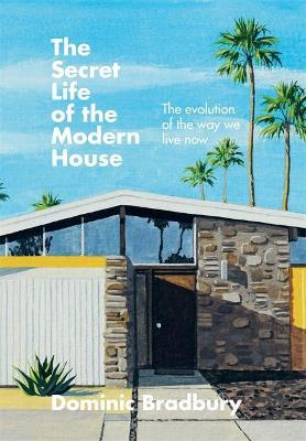 The Secret Life Of The Modern House  : The Evolution Of The Way We Live Now