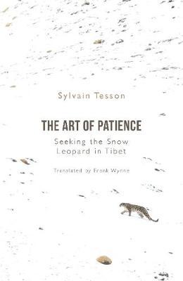Sylvain Tesson | The Art of Patience: Seeking the Snow Leopard in Tibet | 9781786079992 | Daunt Books