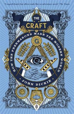 John Dickie | The Craft: How the Freemasons Made the Modern World | 9781473658226 | Daunt Books