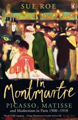 In Montmartre: Picasso, Matisse and Modernism In Paris 1900-1910