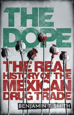 Benjamin T Smith | The Dope: The Real History of the Mexican Drug Trade | 9781529105674 | Daunt Books