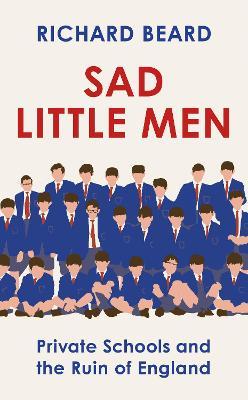 Richard Beard | Sad Little Men: Private Schools and the Ruin of England | 9781787302938 | Daunt Books
