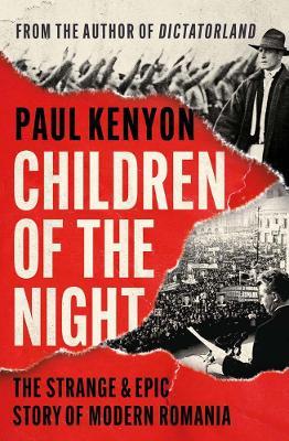 Paul Kenyon | Children of the Night: The Strange and Epic Story of Modern Romania | 9781789543162 | Daunt Books