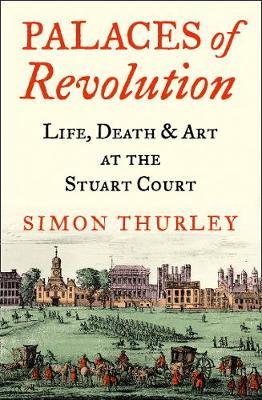Palaces of Revolution: Life, Death and Art At The Stuart Court
