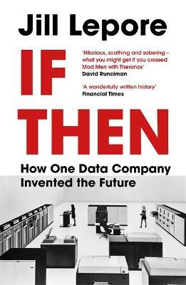 Jill Lepore | If Then: How One Data Company Invented the Future | 9781529386172 | Daunt Books