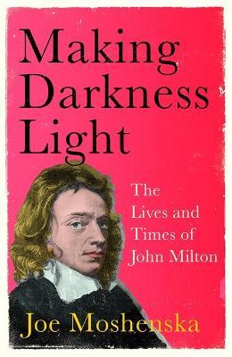 Joe Moshenska | Making Darkness Light: The Lives and Times of John Milton | 9781529364286 | Daunt Books