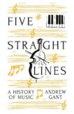 Andrew Gant | Five Straight Lines: A History of Music | 9781781257777 | Daunt Books