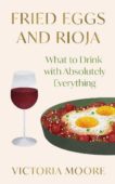 Victoria Moore | Fried Eggs and Rioja: What to Drink With Absolutely Everything | 9781783787906 | Daunt Books