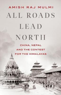 All Roads Lead North: China, Nepal and The Contest For The Himalayas