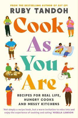 Cook As You Are: Recipes For Real Life, Hungry Cooks and Messy Kitchens