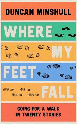 Duncan Minshaull | Where My Feet Fall: Going for a Walk in Twenty Stories | 9780008414115 | Daunt Books