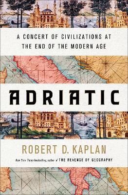 Robert D Kaplan | Adriatic: A Concert of Civilizations at the End of the Modern Age | 9780399591044 | Daunt Books