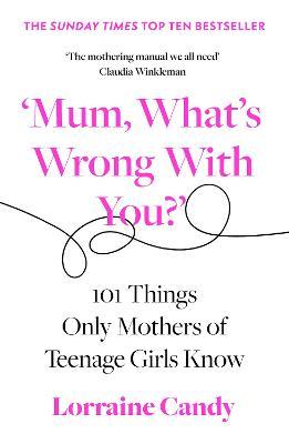 Mum, What’s Wrong With You? 101 Things Only Mother’s of Teenage Girls Know