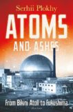 Serhii Plokhy | Atoms and Ashes: From Bikini Atoll to Fukushima | 9780241516775 | Daunt Books