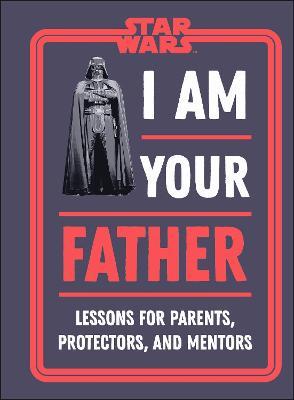 Star Wars I Am Your Father: Lessons For Parents, Protectors and Mentors