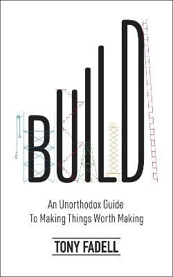 Build: An Unorthodox Giude To Making Things Worth Making