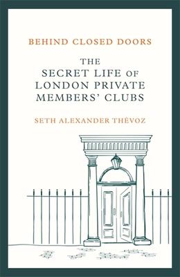Seth Alexander Thevoz | Behind Closed Doors: The Secret Life of London Private Members' Clubs | 9781472146465 | Daunt Books