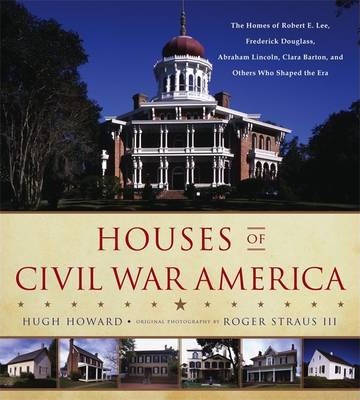 Houses Of Civil War America  : The Homes Of Robert E. Lee, Frederick Douglass, Abraham Lincoln, Clara Barton, And Others Who Shaped The Era
