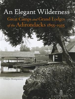 An Elegant Wilderness  : Great Camps And Grand Lodges Of The Adirondacks, 1855-1935