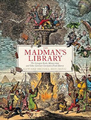 The Madman’s Library  : The Strangest Books, Manuscripts And Other Literary Curiosities From History