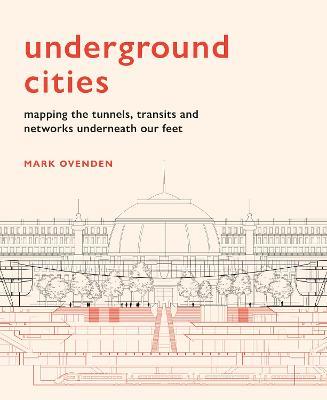 Underground Cities  : Mapping The Tunnels, Transits And Networks Underneath Our Feet