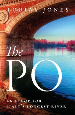 The Po: An Elegy For Italy’s Longest River