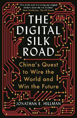 The Digital Silk Road: China Quest To Wire The World and Win the Future