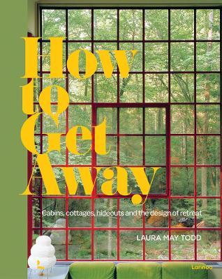 How To Get Away  : Cabins, Cottages, Dachas And The Design Of Retreat