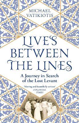 Lives Between The Lines : A Journey In Search of the Lost Levant