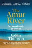 Colin Thubron | The Amur River : Between Russia and China | 9781529110890 | Daunt Books