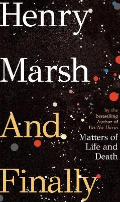 Henry Marsh | And Finally: Matters of Life and Death | 9781787331136 | Daunt Books