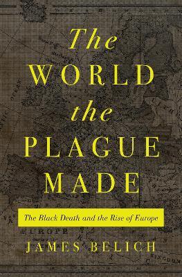 The World The Plague Made: The Black Death and The Rise of Europe