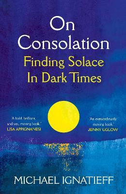 On Consolation: Finding Solace In Dark Times