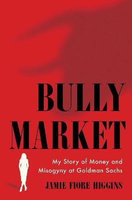 Bully Market: My Story of Money and Misogyny At Goldman Sachs