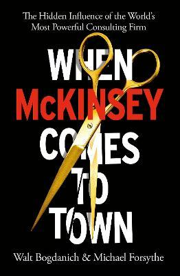 When Mckinsey Comes To Town : The Hidden Influence of the World’s Most Powerful Consulting Firm