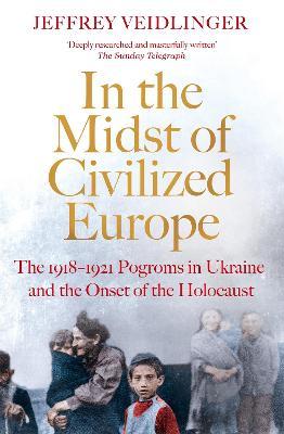 in the Midst of Civilized Europe: The 1918-1921 Pogroms In Ukraine and The Onset of the Holocaust