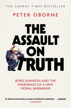 The Assault On Truth: Boris Johnson, Donald Trump and The Emergence of A New Moral Barbarism