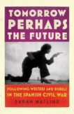Sarah Watling | Tomorrow Perhaps the Future: Following Writers and Rebels in the Spanish Civil War | 9781787332409 | Daunt Books