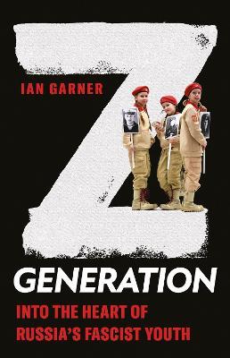 Ian Garner | Z Generation: Into the Heart of Russia's Fascist Youth | 9781787389281 | Daunt Books