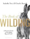Isabella Tree and Charlie Burrell | The Book of Wilding: A Practical Guide to Rewilding