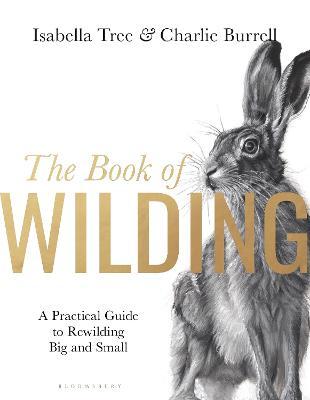 The Book of Wilding: A Practical Guide To Rewilding, Big and Small