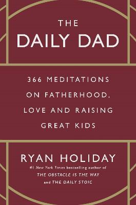 The Daily Dad: 366 Meditations On Fatherhood, Love and Raising Great Kids