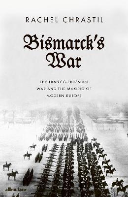 Bismarck’s War:  The Franco-prussian War and The Making of Modern Europe